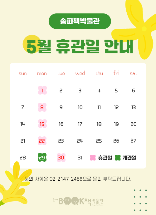 송파책박물관 5월 휴관일 안내 달력 5월 1일, 8일, 15일, 22일, 30일은 휴관일입니다. 문의 사항은 02-2147-2486으로 문의 부탁드립니다.