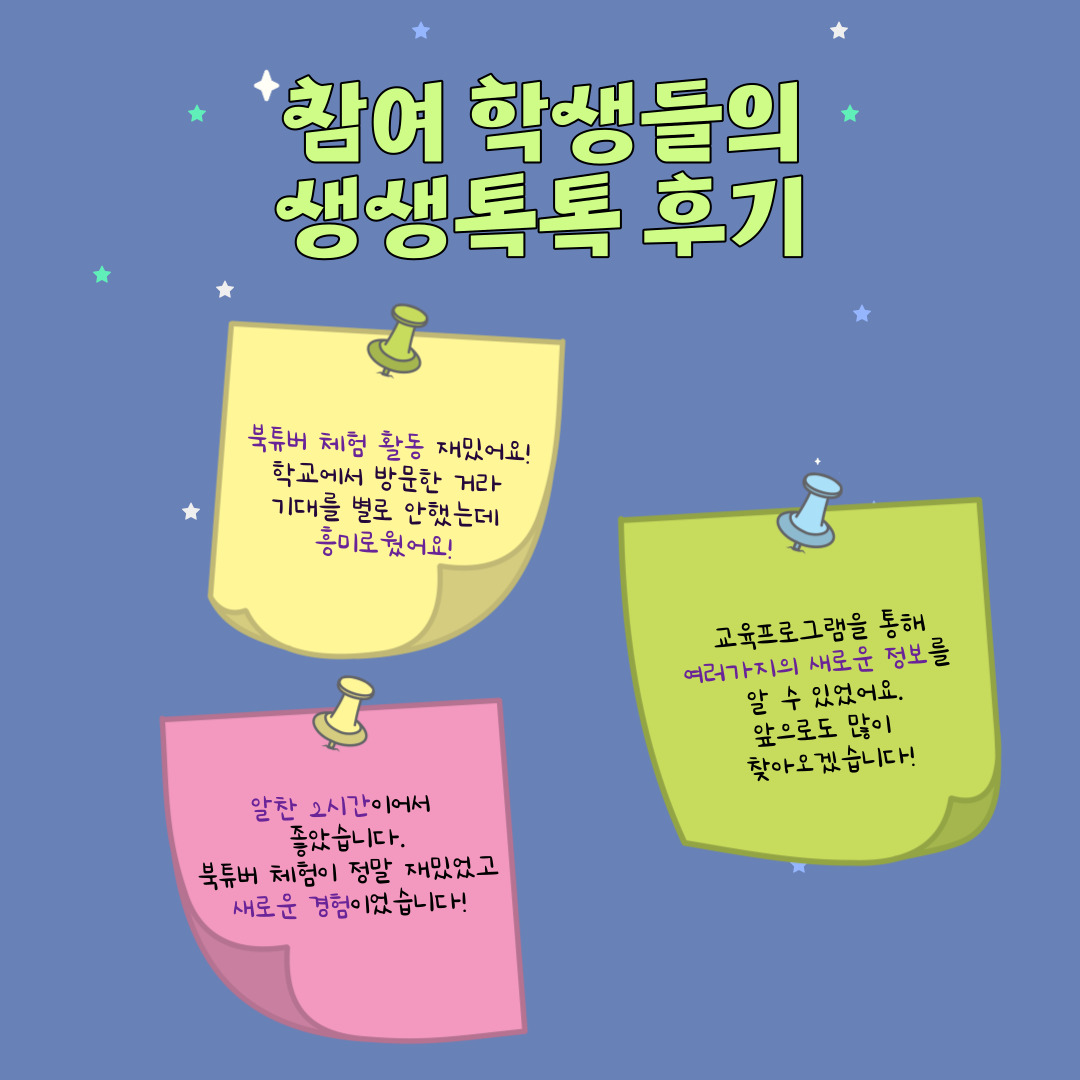 참여 학생들의 생생톡톡 후기 / 북튜버 체험 활동 재밌어요! 학교에서 방문한 거라 기대를 별로 안했는데 흥미로웠어요! / 알찬 2시간이어서 좋았습니다. 북튜버 체험이 정말 재밌었고 새로운 경험이었습니다! / 교육프로그램을 통해 여러가지의 새로운 정보를 알 수 있었어요. 앞으로도 많이 찾아오겠습니다!