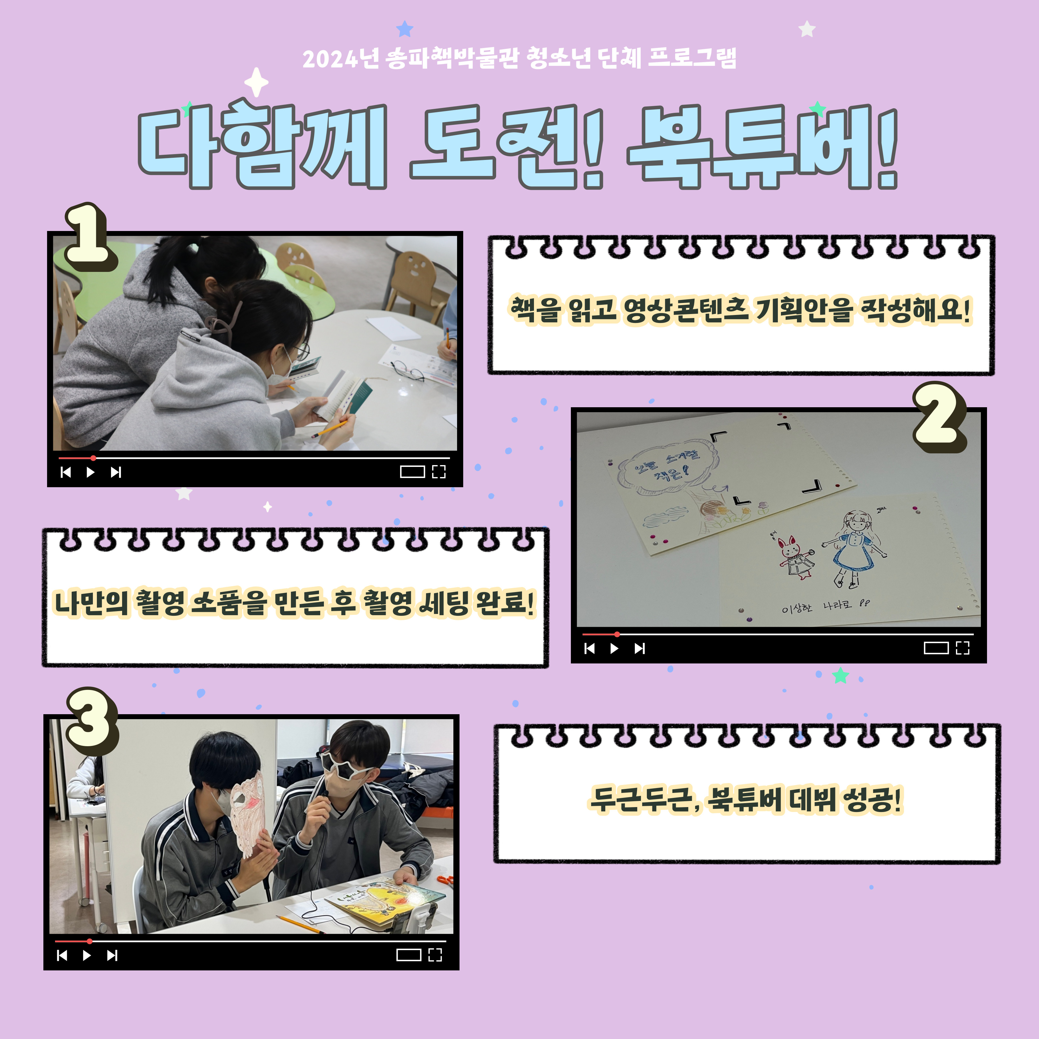 2024년 송파책박물관 청소년 단체 프로그램, 다함께 도전! 북튜버! 1. 책을 읽고 영상콘텐츠 기획안을 작성해요! 2. 나만의 촬영 소품을 만든 후 촬영 세팅 완료! 3. 두근두근, 북튜버 데뷔 성공!