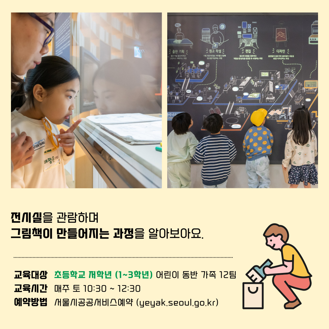 전시실을 관람하며 그림책이 만들어지는 과정을 알아보아요, 교육대상: 초등학교 저학년(1~3학년) 어린이 동반 가족 12팀, 교육시간: 매주 토 10:30 ~ 12:30, 예약방법: 서울시공공서비스예약(yeyak.seoul.go.kr)